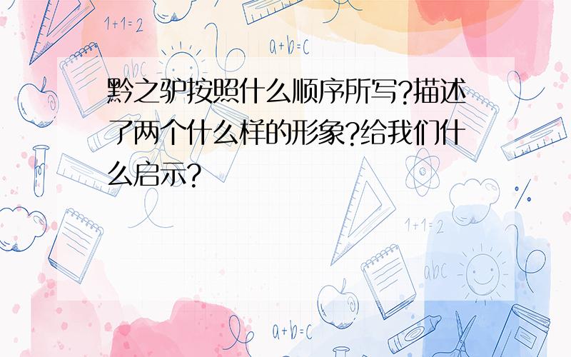 黔之驴按照什么顺序所写?描述了两个什么样的形象?给我们什么启示?