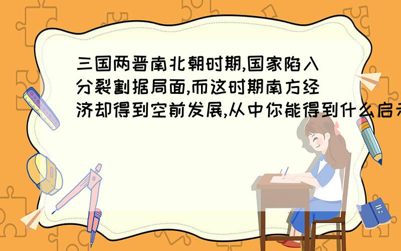 三国两晋南北朝时期,国家陷入分裂割据局面,而这时期南方经济却得到空前发展,从中你能得到什么启示?