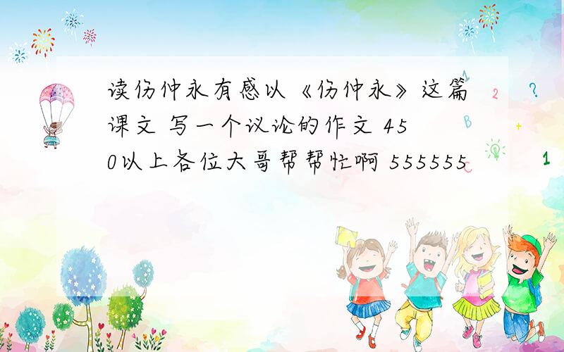 读伤仲永有感以《伤仲永》这篇课文 写一个议论的作文 450以上各位大哥帮帮忙啊 555555