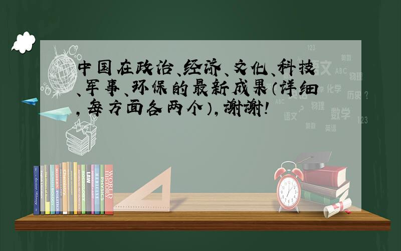 中国在政治、经济、文化、科技、军事、环保的最新成果（详细,每方面各两个）,谢谢!