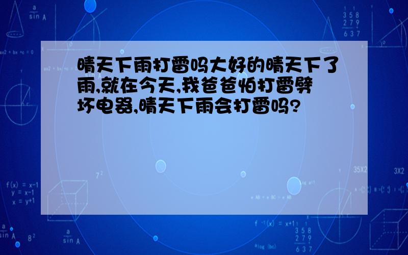 晴天下雨打雷吗大好的晴天下了雨,就在今天,我爸爸怕打雷劈坏电器,晴天下雨会打雷吗?