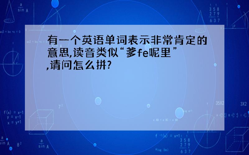 有一个英语单词表示非常肯定的意思,读音类似“爹fe呢里”,请问怎么拼?