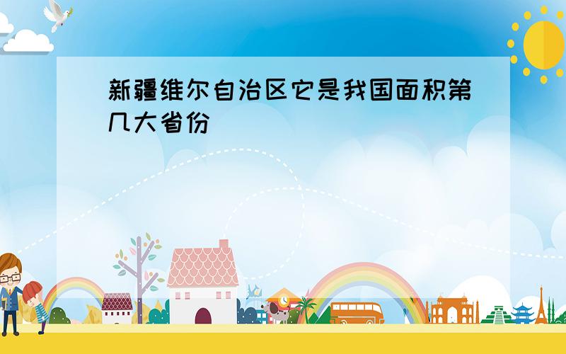 新疆维尔自治区它是我国面积第几大省份