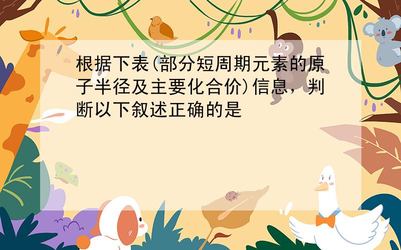 根据下表(部分短周期元素的原子半径及主要化合价)信息，判断以下叙述正确的是