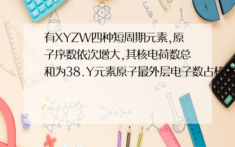 有XYZW四种短周期元素,原子序数依次增大,其核电荷数总和为38.Y元素原子最外层电子数占核外总