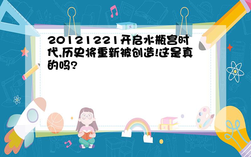 20121221开启水瓶宫时代,历史将重新被创造!这是真的吗?