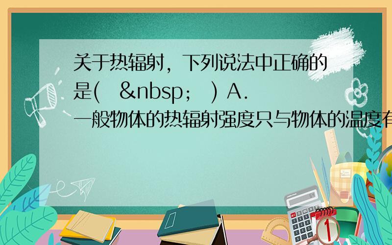 关于热辐射，下列说法中正确的是(　 　) A．一般物体的热辐射强度只与物体的温度有关 B．黑体只吸收电磁波，不