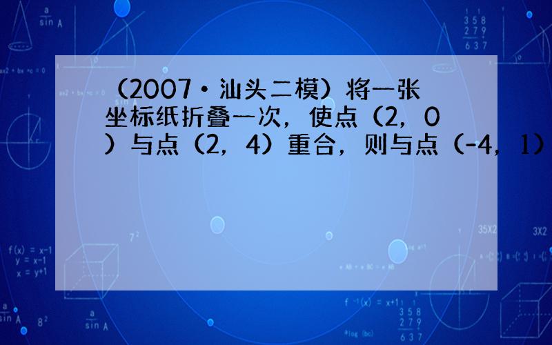 （2007•汕头二模）将一张坐标纸折叠一次，使点（2，0）与点（2，4）重合，则与点（-4，1）重合的点的坐标是____