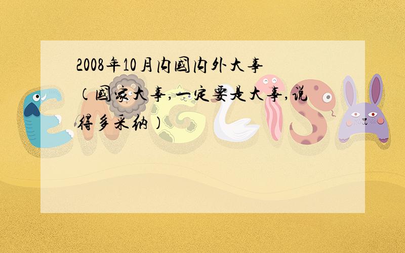 2008年10月内国内外大事（国家大事,一定要是大事,说得多采纳）