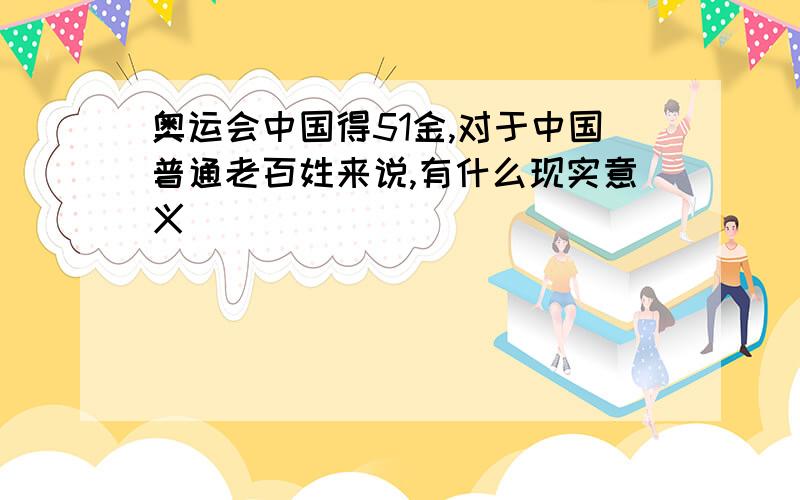 奥运会中国得51金,对于中国普通老百姓来说,有什么现实意义