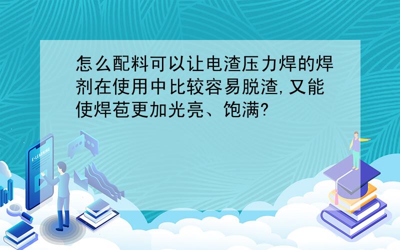 怎么配料可以让电渣压力焊的焊剂在使用中比较容易脱渣,又能使焊苞更加光亮、饱满?