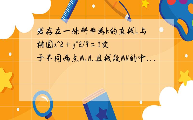 若存在一条斜率为k的直线L与椭圆x^2+y^2/9=1交于不同两点M,N.且线段MN的中...