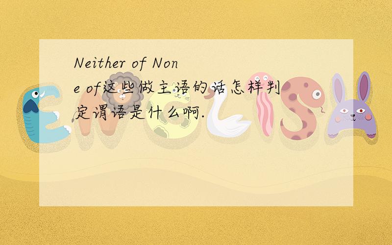 Neither of None of这些做主语的话怎样判定谓语是什么啊.