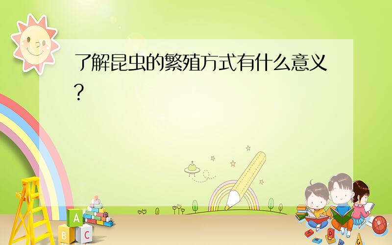 了解昆虫的繁殖方式有什么意义?