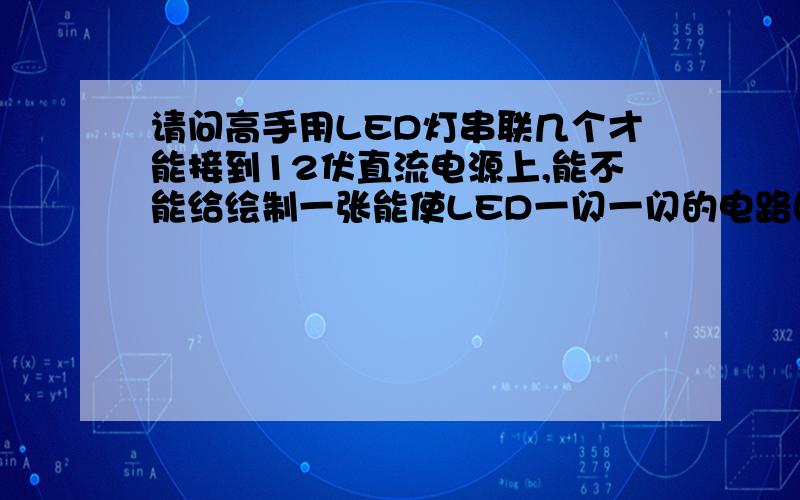 请问高手用LED灯串联几个才能接到12伏直流电源上,能不能给绘制一张能使LED一闪一闪的电路图