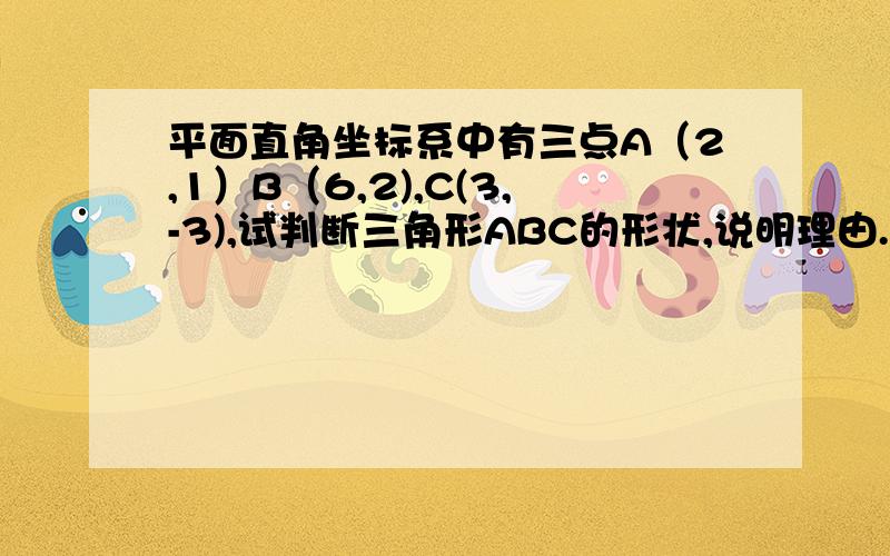 平面直角坐标系中有三点A（2,1）B（6,2),C(3,-3),试判断三角形ABC的形状,说明理由.