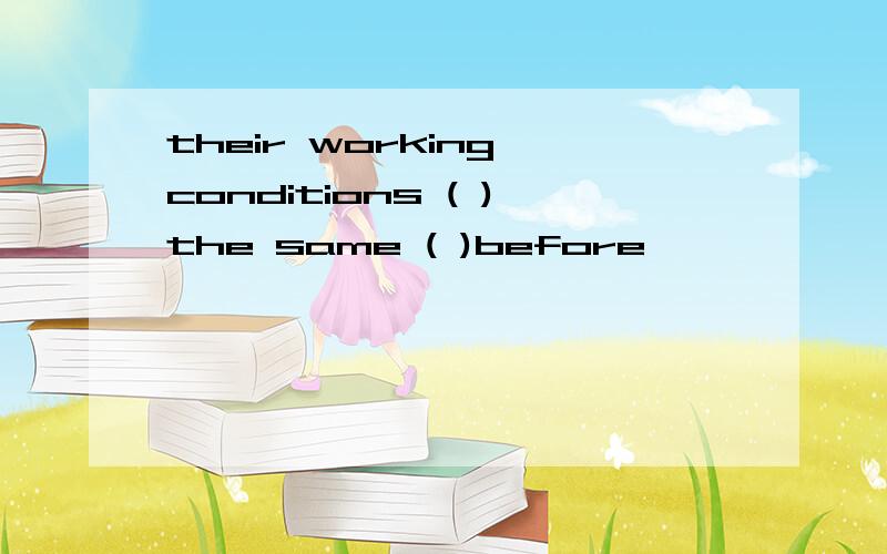 their working conditions ( )the same ( )before