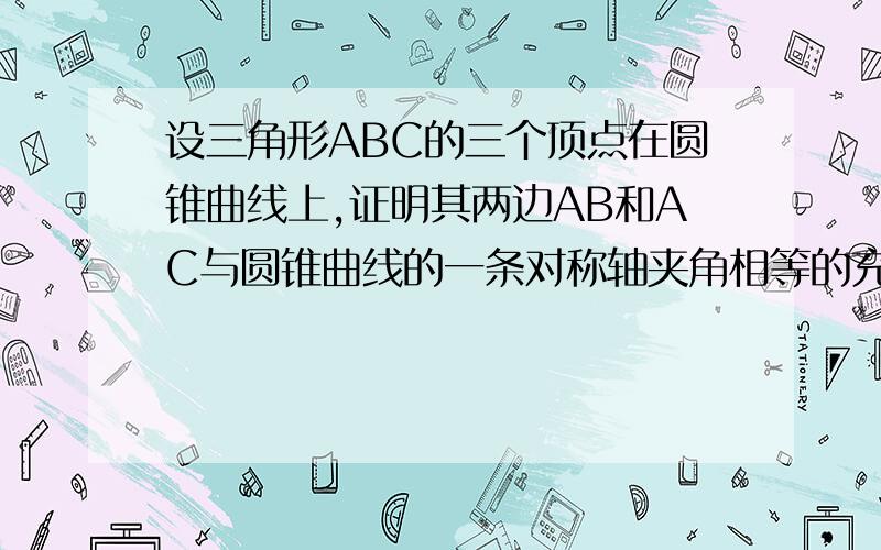 设三角形ABC的三个顶点在圆锥曲线上,证明其两边AB和AC与圆锥曲线的一条对称轴夹角相等的充要条件是：边BC和切圆锥曲线