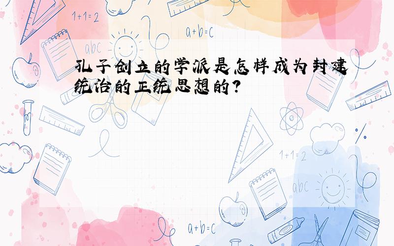 孔子创立的学派是怎样成为封建统治的正统思想的?