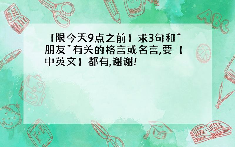 【限今天9点之前】求3句和“朋友”有关的格言或名言,要【中英文】都有,谢谢!