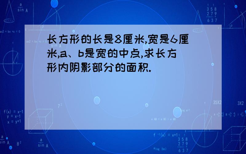 长方形的长是8厘米,宽是6厘米,a、b是宽的中点,求长方形内阴影部分的面积.