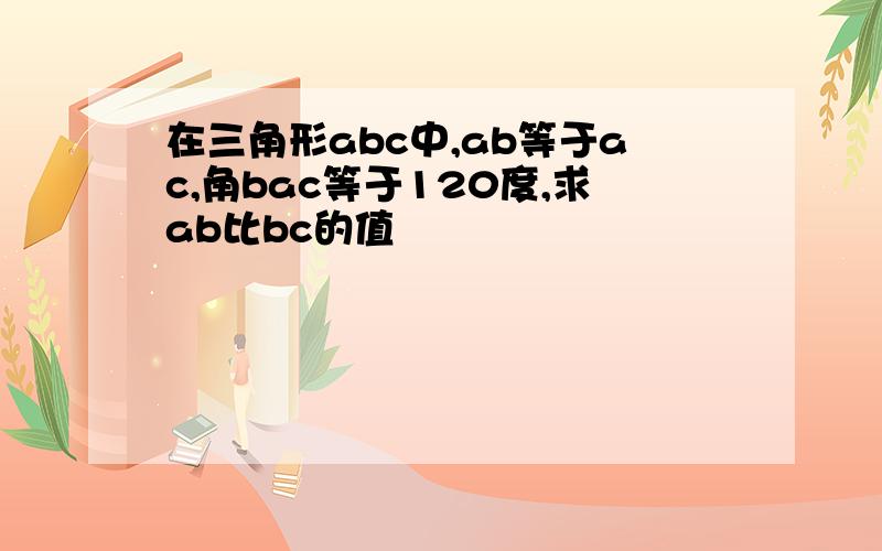 在三角形abc中,ab等于ac,角bac等于120度,求ab比bc的值