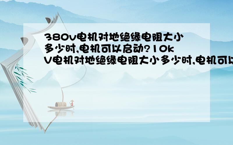 380v电机对地绝缘电阻大小多少时,电机可以启动?10kV电机对地绝缘电阻大小多少时,电机可以启动?