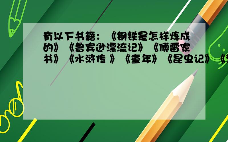 有以下书籍：《钢铁是怎样炼成的》《鲁宾逊漂流记》《傅雷家书》《水浒传 》《童年》《昆虫记》《繁星·春水》《伊索寓言》《朝