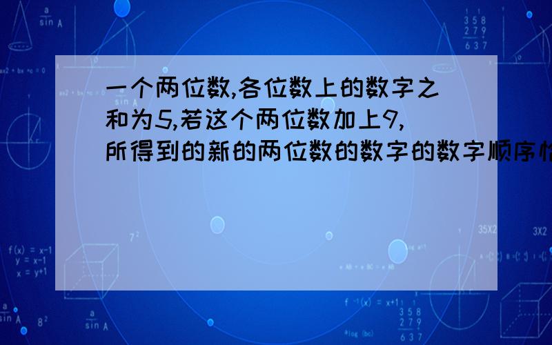 一个两位数,各位数上的数字之和为5,若这个两位数加上9,所得到的新的两位数的数字的数字顺序恰好颠倒,