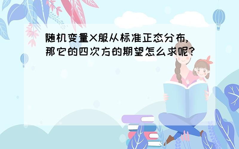 随机变量X服从标准正态分布,那它的四次方的期望怎么求呢?