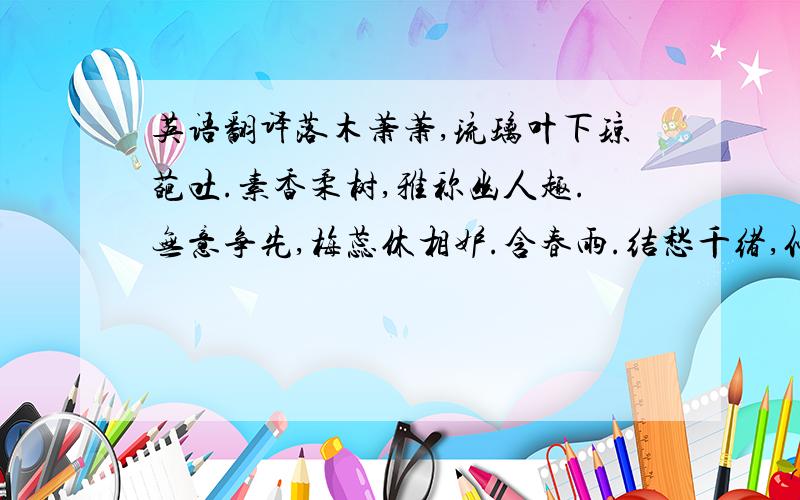 英语翻译落木萧萧,琉璃叶下琼葩吐.素香柔树,雅称幽人趣.无意争先,梅蕊休相妒.含春雨.结愁千绪,似忆江南主