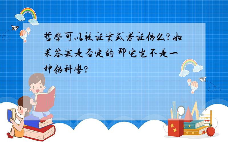 哲学可以被证实或者证伪么?如果答案是否定的 那它岂不是一种伪科学?