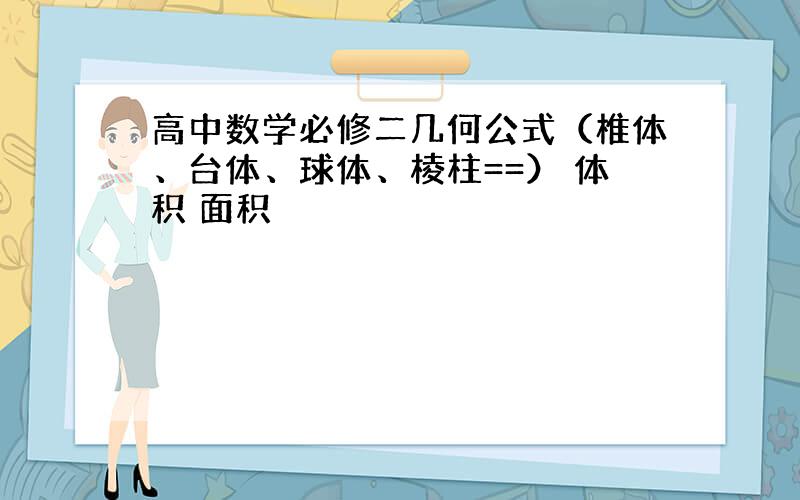 高中数学必修二几何公式（椎体、台体、球体、棱柱==） 体积 面积