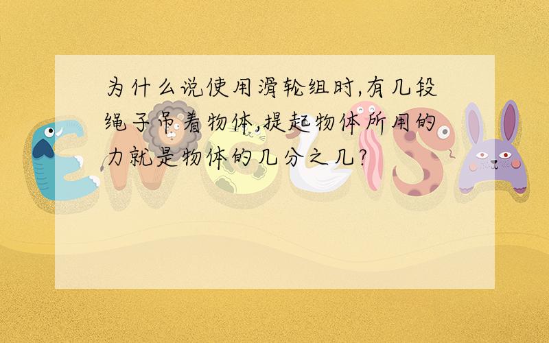 为什么说使用滑轮组时,有几段绳子吊着物体,提起物体所用的力就是物体的几分之几?