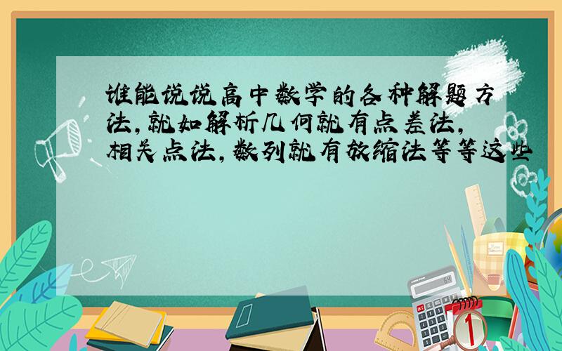 谁能说说高中数学的各种解题方法,就如解析几何就有点差法,相关点法,数列就有放缩法等等这些