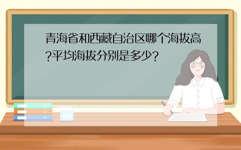 青海省和西藏自治区哪个海拔高?平均海拔分别是多少?