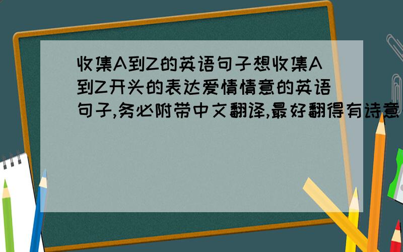 收集A到Z的英语句子想收集A到Z开头的表达爱情情意的英语句子,务必附带中文翻译,最好翻得有诗意一点,