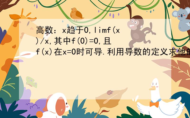 高数：x趋于0,limf(x)/x,其中f(0)=0,且f(x)在x=0时可导.利用导数的定义求他的极限