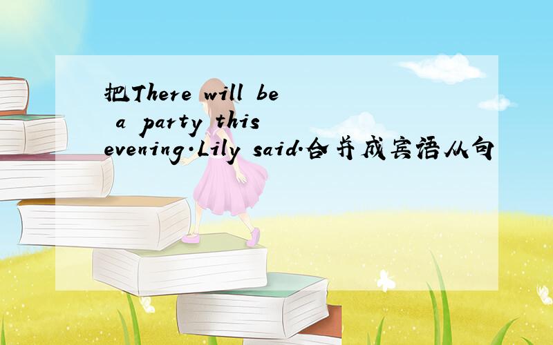 把There will be a party this evening·Lily said.合并成宾语从句