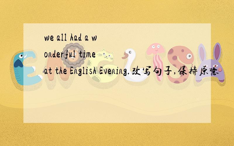 we all had a wonderful time at the English Evening.改写句子,保持原意