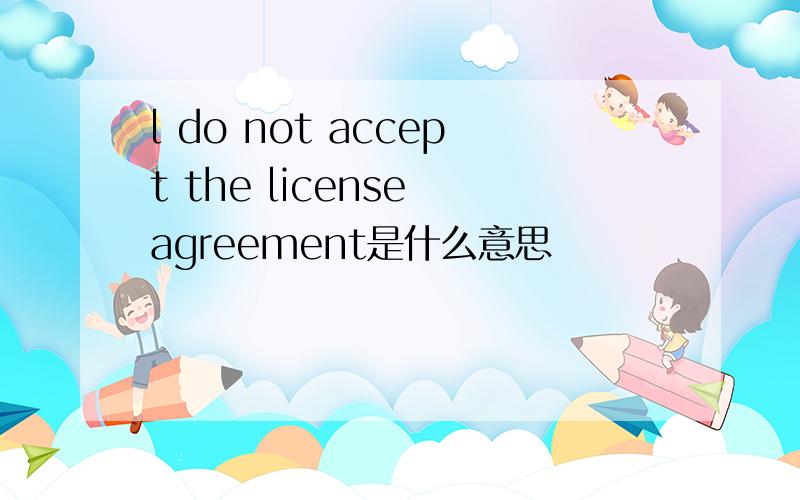 l do not accept the license agreement是什么意思