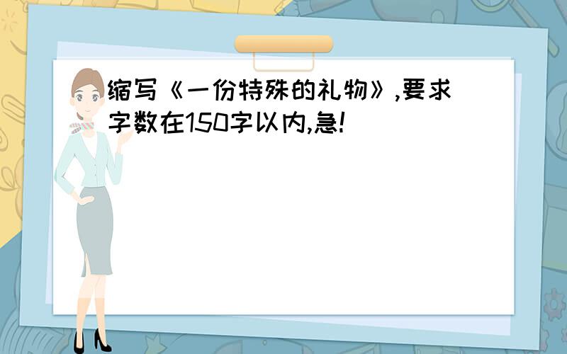 缩写《一份特殊的礼物》,要求字数在150字以内,急!