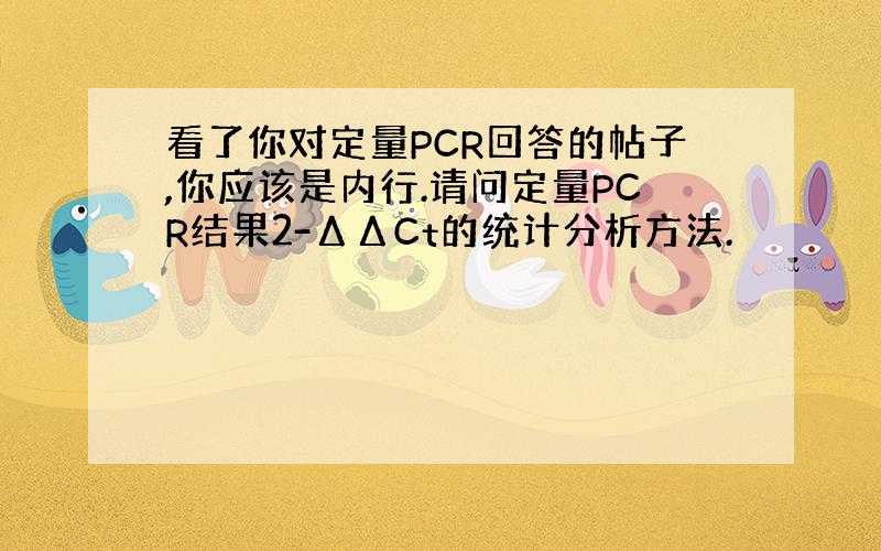 看了你对定量PCR回答的帖子,你应该是内行.请问定量PCR结果2-ΔΔCt的统计分析方法.