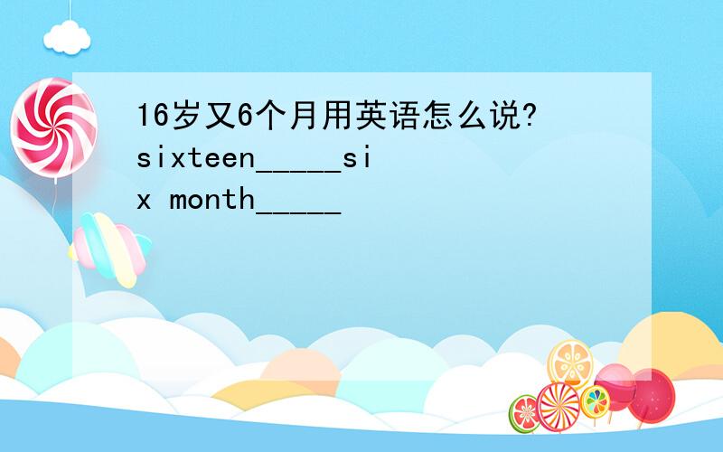 16岁又6个月用英语怎么说?sixteen_____six month_____