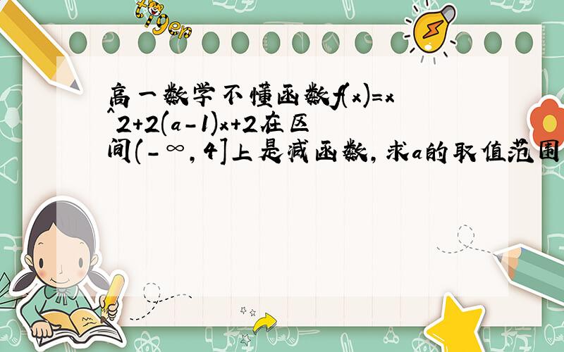 高一数学不懂函数f(x)=x^2+2(a-1)x+2在区间(-∞,4]上是减函数,求a的取值范围.答案：∵f(x)=[x