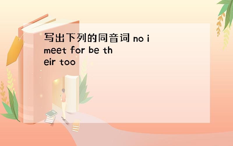 写出下列的同音词 no i meet for be their too