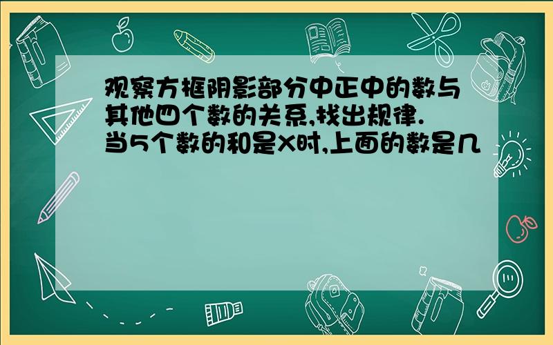 观察方框阴影部分中正中的数与其他四个数的关系,找出规律.当5个数的和是X时,上面的数是几