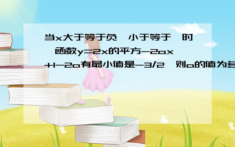 当x大于等于负一小于等于一时,函数y=2x的平方-2ax+1-2a有最小值是-3/2,则a的值为多少?