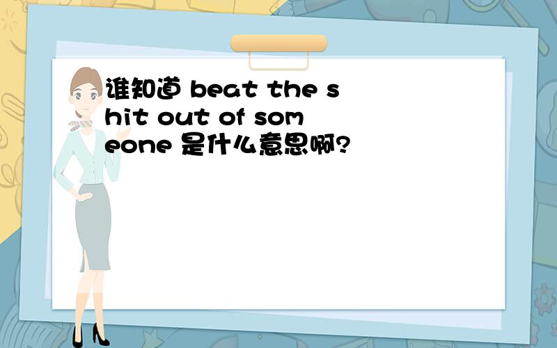 谁知道 beat the shit out of someone 是什么意思啊?