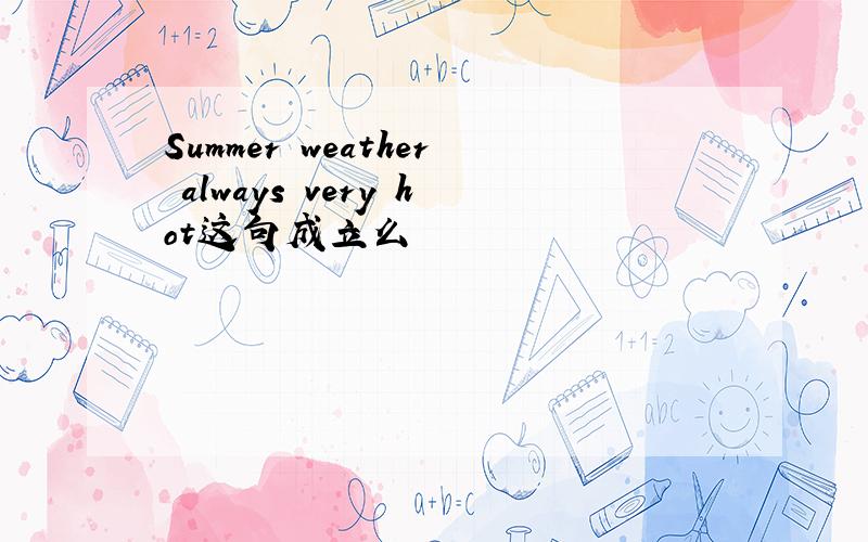 Summer weather always very hot这句成立么